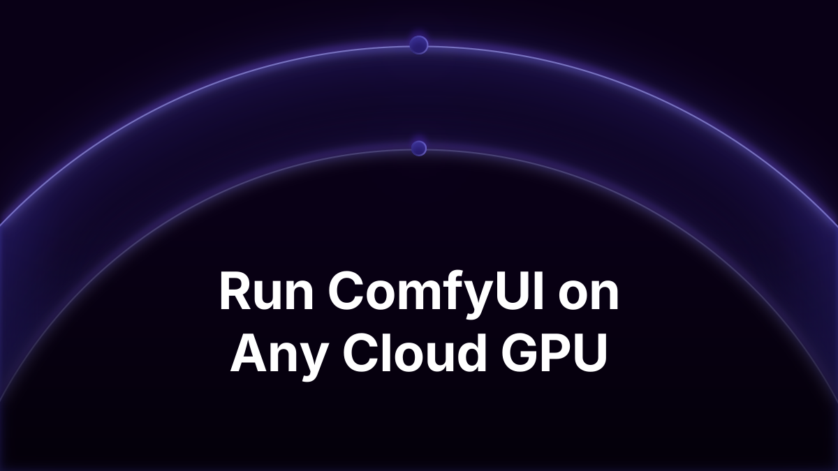 Run ComfyUI on Any Cloud GPU: a 5090 Today, an H100 Tomorrow, Same Setup